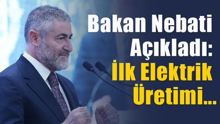 Bakan Nebati açıkladı: İlk elektrik üretimi...