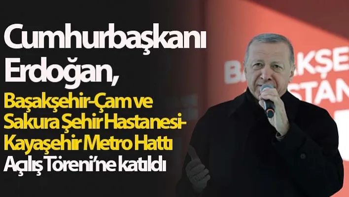 Başakşehir-Kayaşehir Metro Hattı açıldı