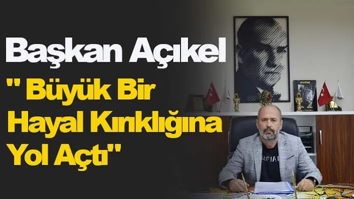 Başkan Açıkel: "Esnaflarımız Arasında Büyük Bir Hayal Kırıklığına Yol Açtı"