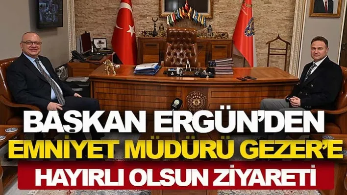 Başkan Ergün Emniyet Müdürü Gezer'e Hayırlı Olsun Ziyaretinde Bulundu