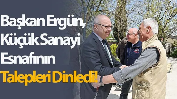 Başkan Ergün, Küçük Sanayi Esnafının Taleplerini Dinledi!