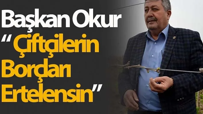 Başkan Okur ' Çiftçilerin Borçları Ertelensin'