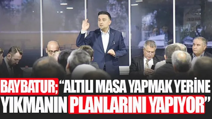 Baybatur 'Altılı Masa Yapmak Yerine Yıkmanın Planlarını Yapıyor'