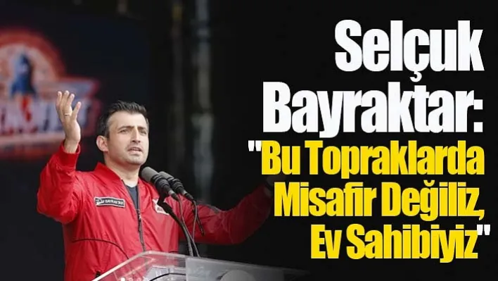 Bayraktar:"Bu Topraklarda Misafir Değiliz, Ev Sahibiyiz"