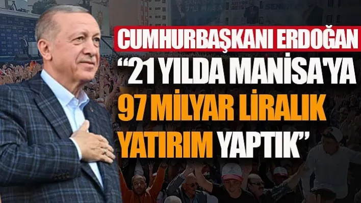 Cumhurbaşkanı Erdoğan: '21 Yılda Manisa'ya 97 Milyar Liralık Yatırım Yaptık'