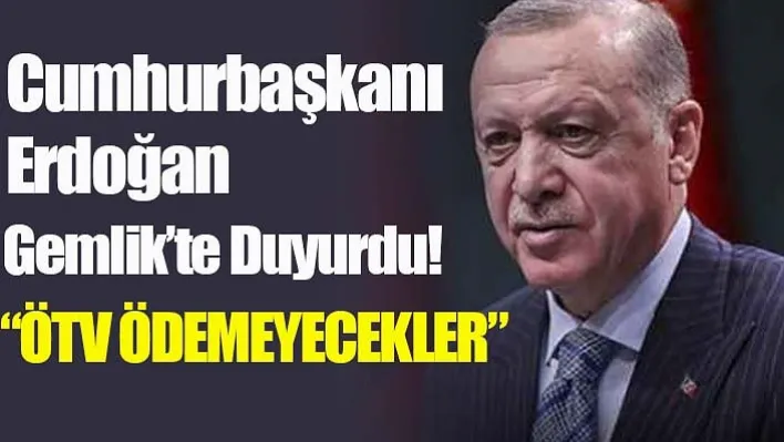 Cumhurbaşkanı Erdoğan Gemlik'te Duyurdu! 'ÖTV Ödemeyecekler'