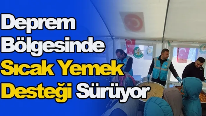 Deprem Bölgesinde Sıcak Yemek Desteği Sürüyor