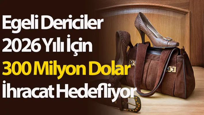 Egeli dericiler 2026 yılı için 300 milyon dolar ihracat hedefliyor