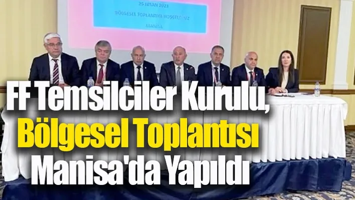 FF Temsilciler Kurulu, Bölgesel Toplantısı Manisa'da Yapıldı