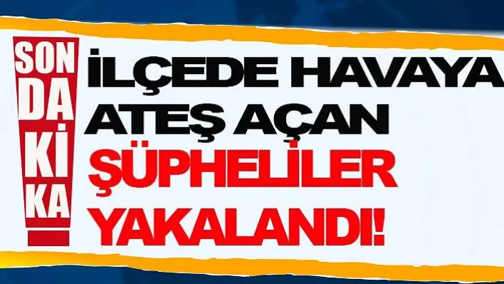 İlçede Havaya Ateş Açan Şüpheliler Yakalandı!