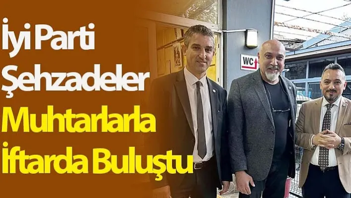 İyi Parti Şehzadeler Muhtarlarla İftarda Buluştu