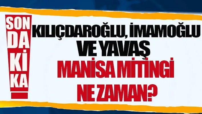 Kılıçdaroğlu, İmamoğlu Ve Yavaş Manisa Mitingi Ne Zaman?