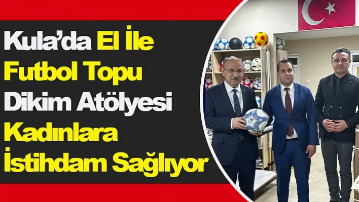 Kula'da El İle Futbol Topu Dikim Atölyesi Kadınlara İstihdam Sağlıyor