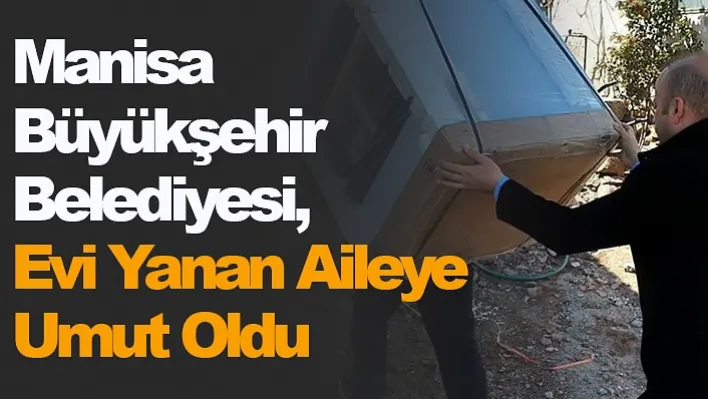 Manisa Büyükşehir Belediyesi, Evi Yanan Aileye Umut Oldu