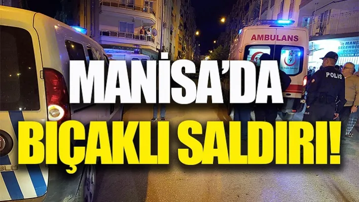 Manisa'da Bıçaklı Saldırı!