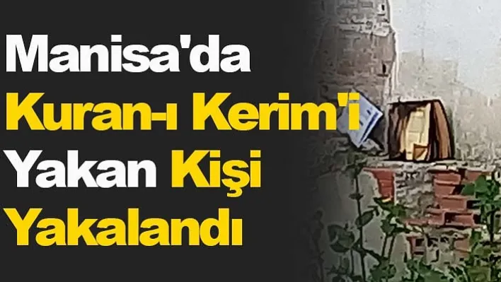 Manisa'da Kuran-ı Kerim'i Yakan Kişi Yakalandı