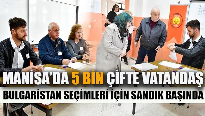 Manisa'da 5 Bin Çifte Vatandaş Bulgaristan Seçimleri İçin Sandık Başında