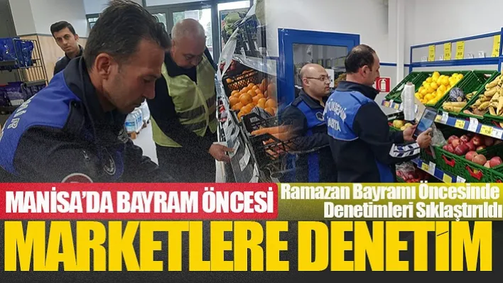 Manisa'da Bayram Öncesi Marketlere Denetim