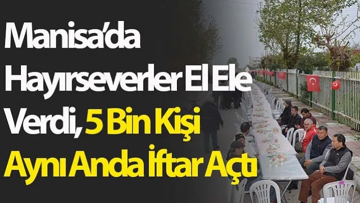 Manisa'da Hayırseverler El Ele Verdi, 5 Bin Kişi Aynı Anda İftar Açtı