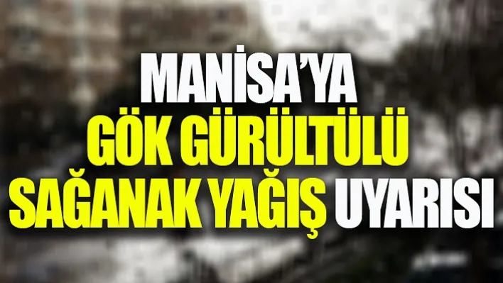 Manisa'ya Gök Gürültülü Sağanak Yağış Uyarısı!