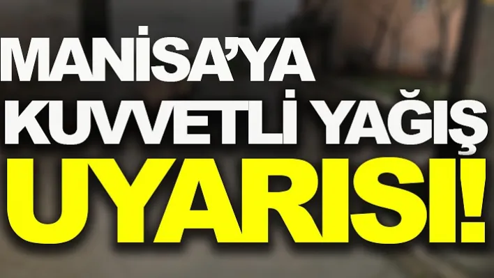 Manisa'ya Kuvvetli Yağış Uyarısı!