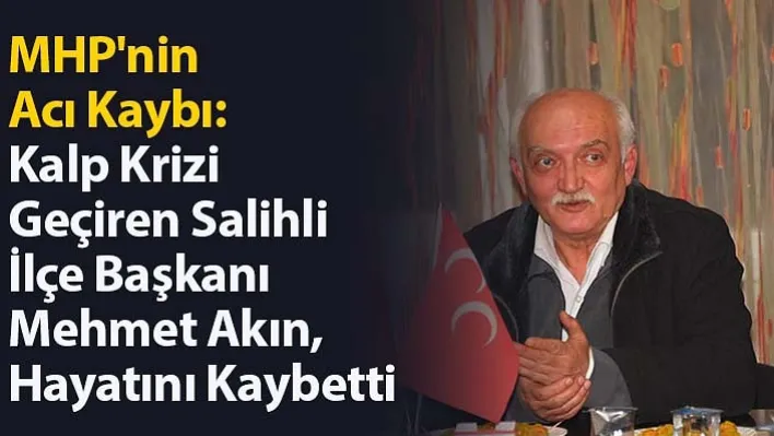 MHP Salihli İlçe Başkanı Mehmet Akın Hayatını Kaybetti