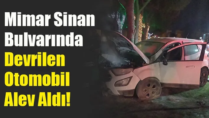 Mimar Sinan&nbspBulvarında Devrilen Otomobil Alev Aldı!