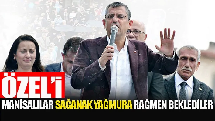 Özel'i Manisalılar sağanak yağmura rağmen beklediler