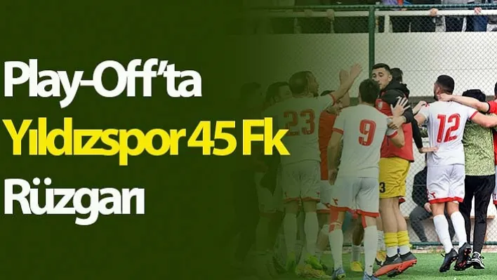 Play-Off'ta Yıldızspor 45 Fk Rüzgarı