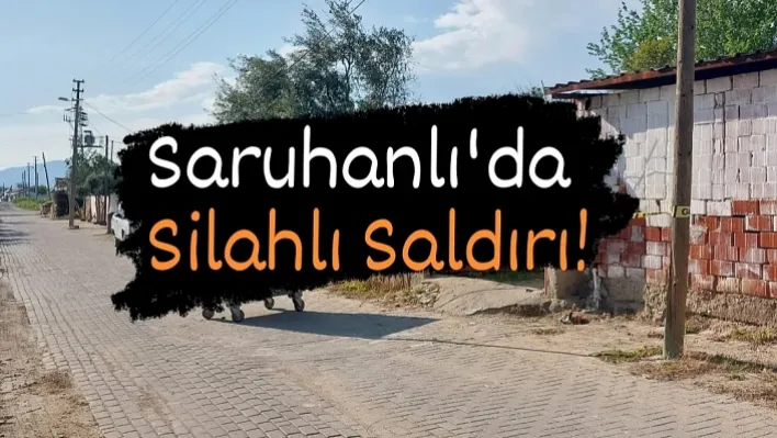 Saruhanlı'da Silahlı Saldırıya Uğrayan Kişi Yaralandı