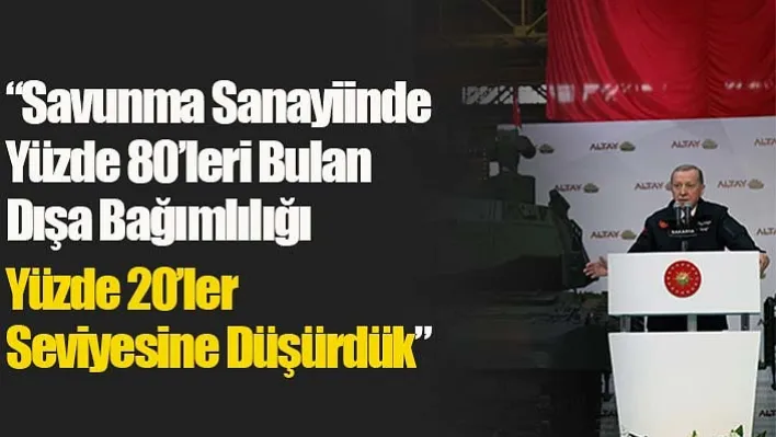 'Savunma Sanayiinde Yüzde 80'leri Bulan Dışa Bağımlılığı Yüzde 20'ler Seviyesine Düşürdük'