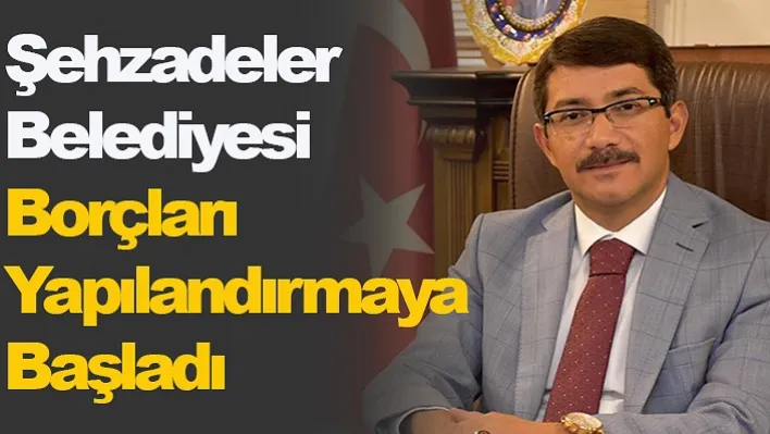 Şehzadeler Belediyesi Borçları Yapılandırmaya Başladı