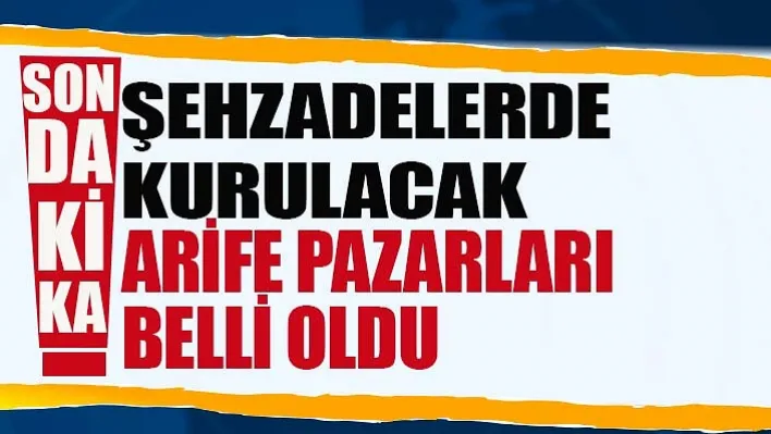 Şehzadelerde Kurulacak Arife Pazarları Belli Oldu