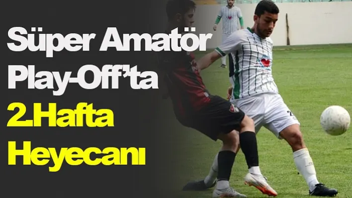 Süper Amatör Play-Off'ta 2.Hafta Heyecanı