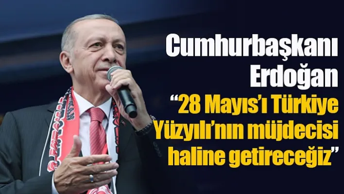 '28 Mayıs'ı Türkiye Yüzyılı'nın müjdecisi haline getireceğiz'