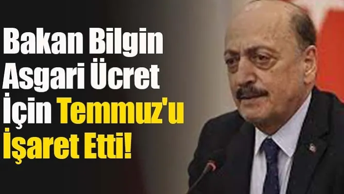 Bakan Bilgin Asgari Ücret İçin Temmuz'u İşaret Etti!