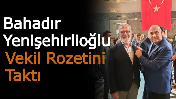 Bahadır Yenişehirlioğlu Vekil Rozetini Taktı