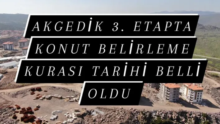 Akgedik 3.Etapta Konut Belirleme Kurası Tarihi Belli Oldu