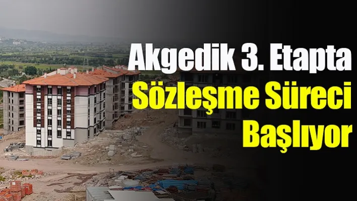 Akgedik 3. Etapta Sözleşme Süreci Başlıyor