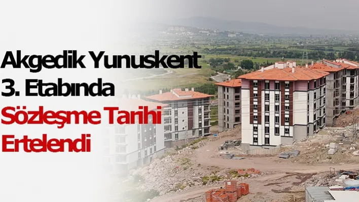 Akgedik Yunuskent 3. Etabında Sözleşme Tarihi Ertelendi