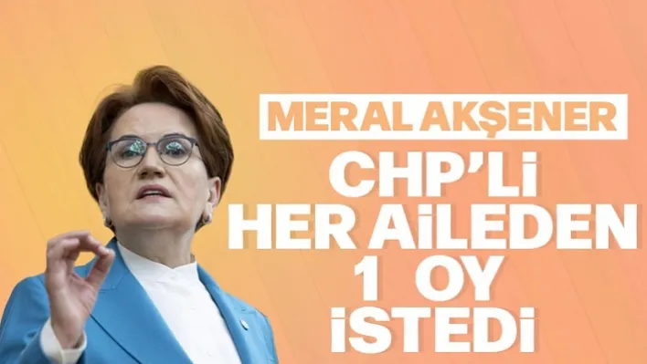 Akşener CHP'li Her Aileden Bir Oy İstedi!