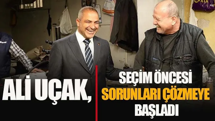 Ali Uçak, Seçim Öncesi Sorunları Çözmeye Başladı