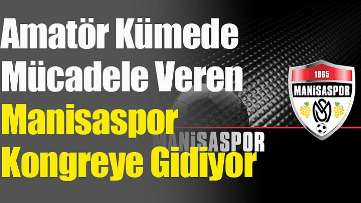 Amatör Kümede Mücadele Veren Manisaspor Kongreye Gidiyor