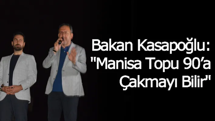 Bakan Kasapoğlu: "Manisa Topu 90'a Çakmayı Bilir"