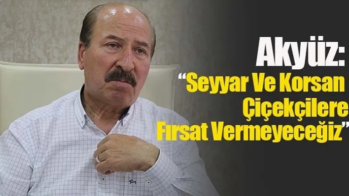 Başkan Akyüz: 'Seyyar Ve Korsan Çiçekçilere Fırsat Vermeyeceğiz'