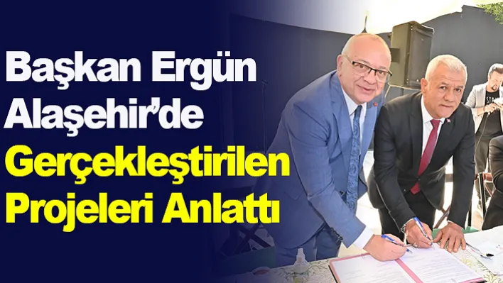 Başkan Ergün Alaşehir'de Gerçekleştirilen Projeleri Anlattı