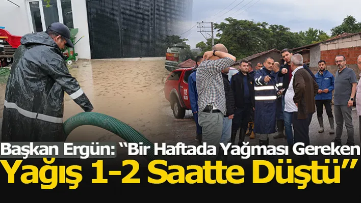 Başkan Ergün: 'Bir Haftada Yağması Gereken Yağış Bir İki Saatte Düştü'