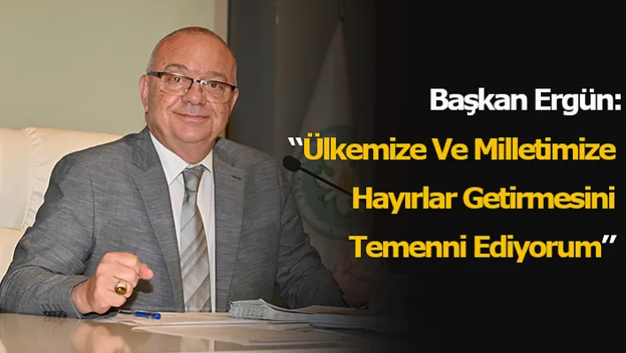 Başkan Ergün: 'Ülkemize Ve Milletimize Hayırlar Getirmesini Temenni Ediyorum'