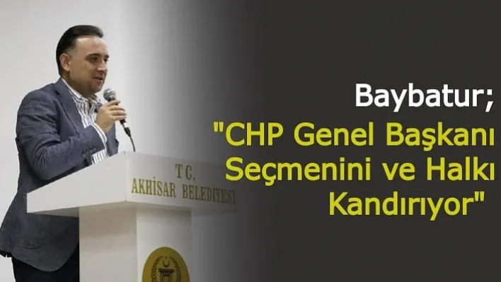 Baybatur' CHP Genel Başkanı Seçmenini ve Halkı Kandırıyor'