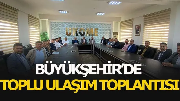 Büyükşehir'de Toplu Ulaşım Değerlendirildi!